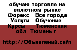 обучаю торговле на валютном рынке Форекс - Все города Услуги » Обучение. Курсы   . Тюменская обл.,Тюмень г.